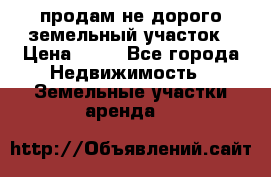 продам не дорого земельный участок › Цена ­ 80 - Все города Недвижимость » Земельные участки аренда   